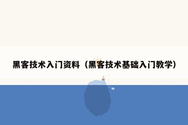 黑客技术入门资料（黑客技术基础入门教学）