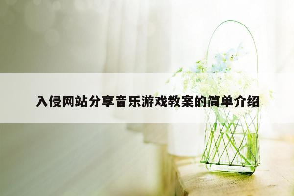 入侵网站分享音乐游戏教案的简单介绍