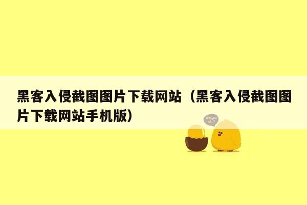 黑客入侵截图图片下载网站（黑客入侵截图图片下载网站手机版）