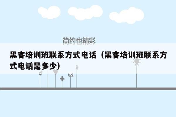 黑客培训班联系方式电话（黑客培训班联系方式电话是多少）