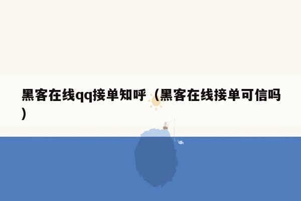 黑客在线qq接单知呼（黑客在线接单可信吗）