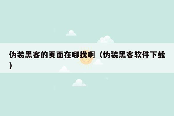 伪装黑客的页面在哪找啊（伪装黑客软件下载）