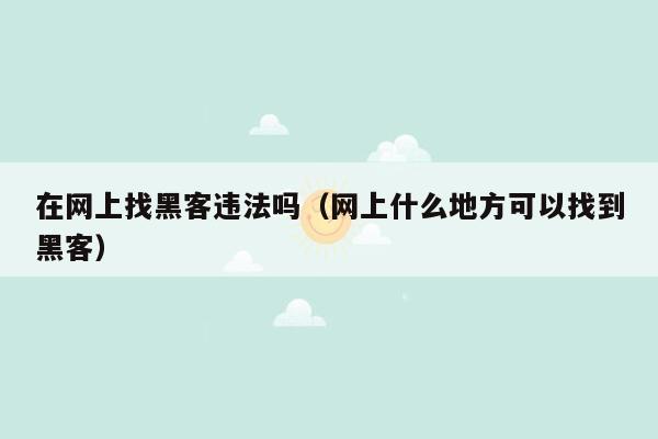 在网上找黑客违法吗（网上什么地方可以找到黑客）