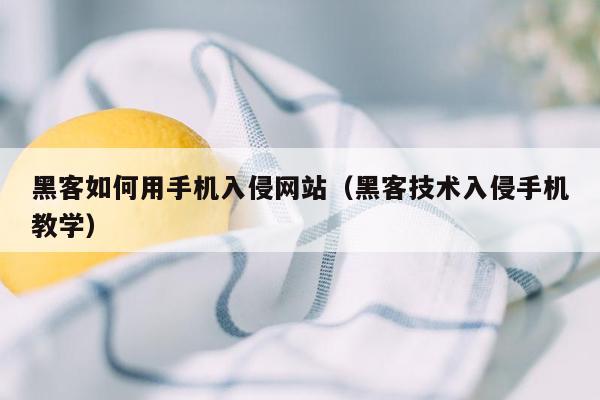 黑客如何用手机入侵网站（黑客技术入侵手机教学）