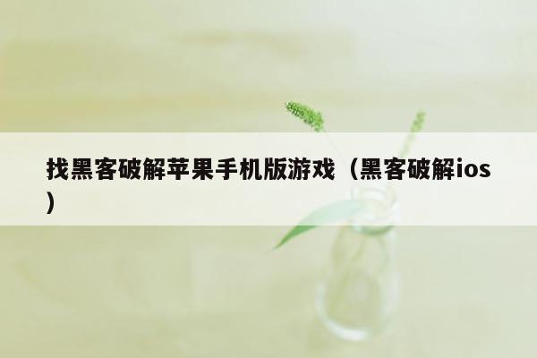 找黑客破解苹果手机版游戏（黑客破解ios）