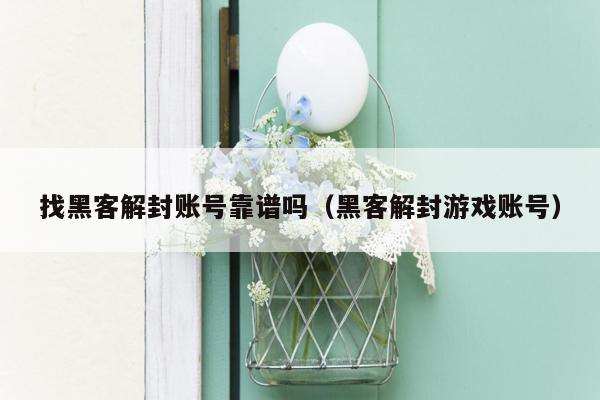 找黑客解封账号靠谱吗（黑客解封游戏账号）