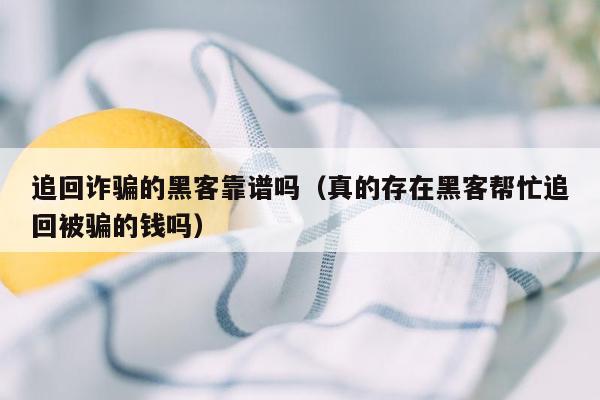 追回诈骗的黑客靠谱吗（真的存在黑客帮忙追回被骗的钱吗）