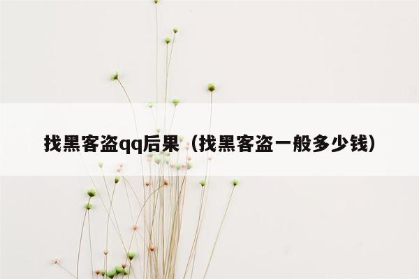 找黑客盗qq后果（找黑客盗一般多少钱）