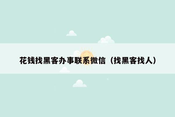 花钱找黑客办事联系微信（找黑客找人）