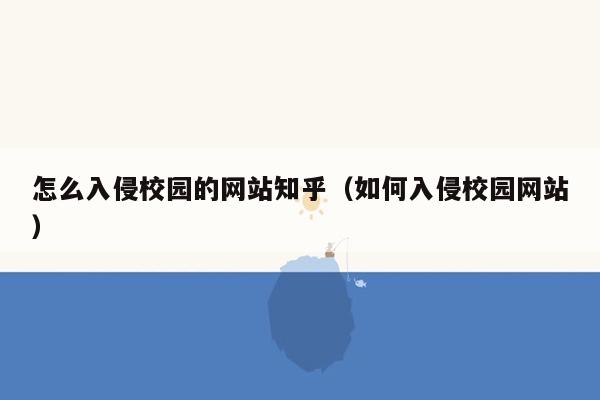 怎么入侵校园的网站知乎（如何入侵校园网站）