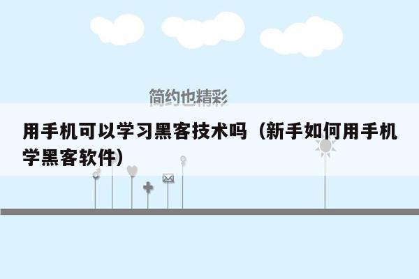 用手机可以学习黑客技术吗（新手如何用手机学黑客软件）