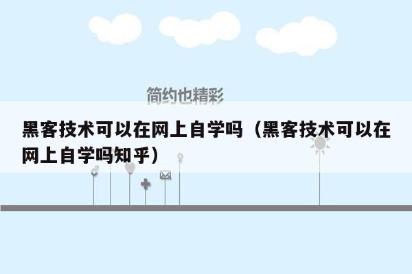 黑客技术可以在网上自学吗（黑客技术可以在网上自学吗知乎）