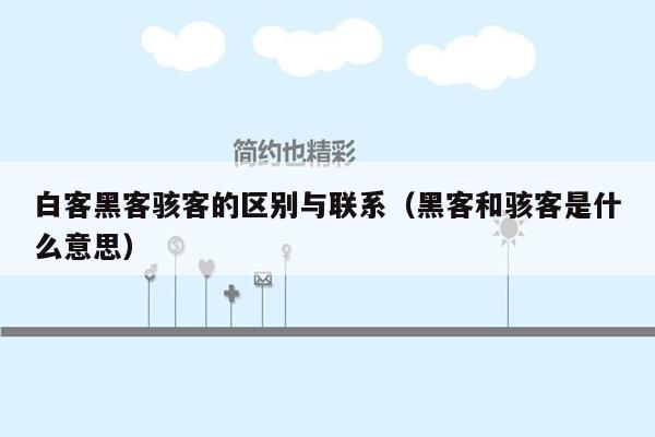 白客黑客骇客的区别与联系（黑客和骇客是什么意思）