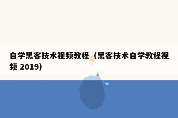 自学黑客技术视频教程（黑客技术自学教程视频 2019）