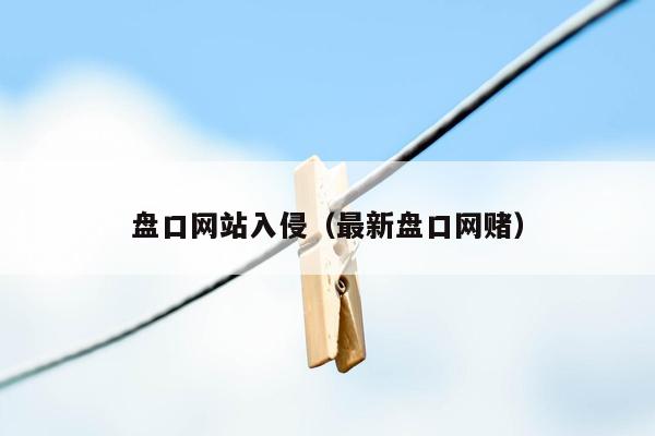 盘口网站入侵（最新盘口网赌）