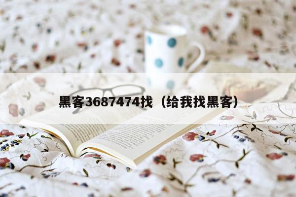 黑客3687474找（给我找黑客）