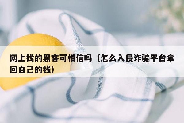 网上找的黑客可相信吗（怎么入侵诈骗平台拿回自己的钱）