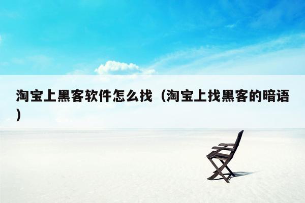 淘宝上黑客软件怎么找（淘宝上找黑客的暗语）