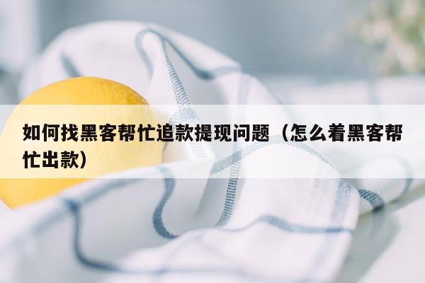 如何找黑客帮忙追款提现问题（怎么着黑客帮忙出款）