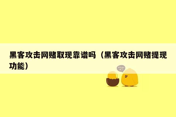 黑客攻击网赌取现靠谱吗（黑客攻击网赌提现功能）