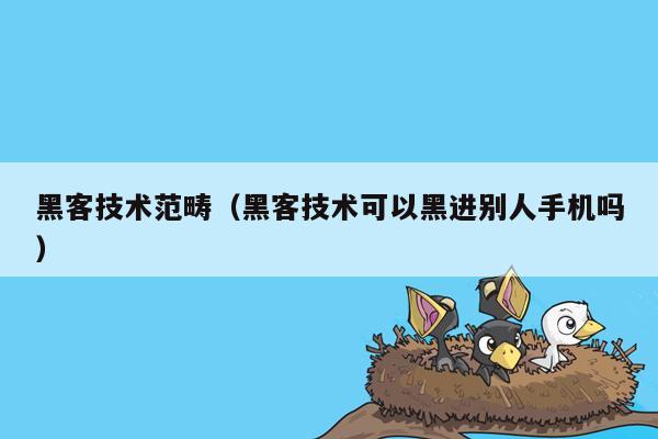 黑客技术范畴（黑客技术可以黑进别人手机吗）