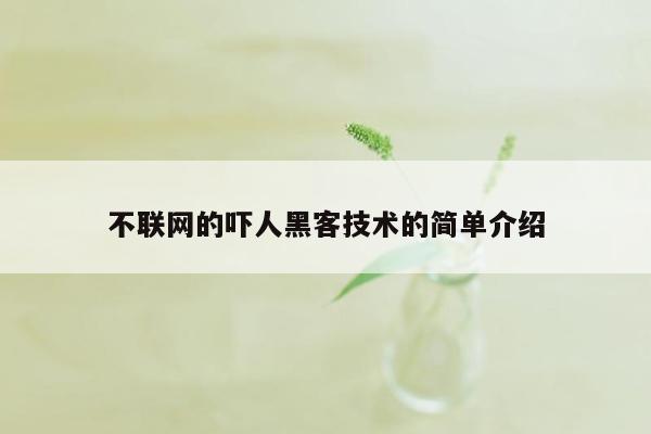 不联网的吓人黑客技术的简单介绍