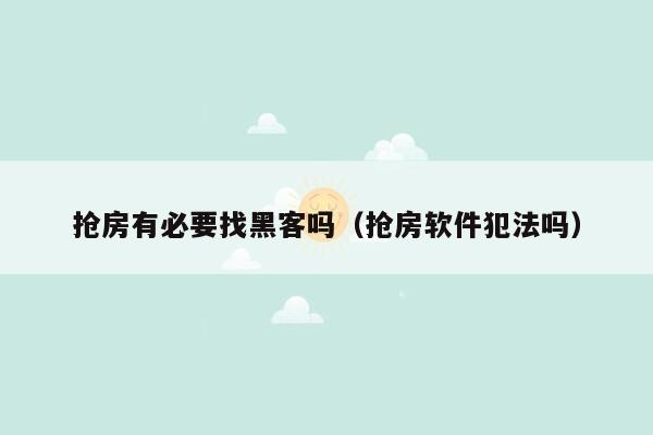 抢房有必要找黑客吗（抢房软件犯法吗）