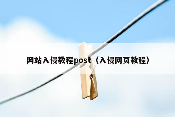 网站入侵教程post（入侵网页教程）