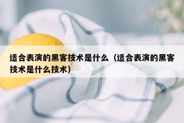 适合表演的黑客技术是什么（适合表演的黑客技术是什么技术）