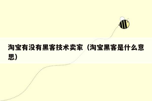 淘宝有没有黑客技术卖家（淘宝黑客是什么意思）