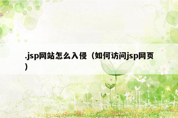 .jsp网站怎么入侵（如何访问jsp网页）