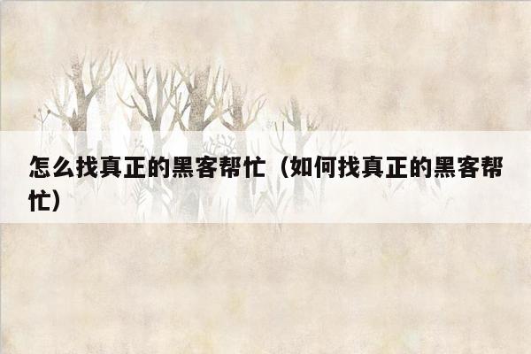 怎么找真正的黑客帮忙（如何找真正的黑客帮忙）