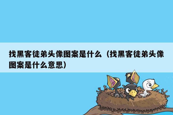 找黑客徒弟头像图案是什么（找黑客徒弟头像图案是什么意思）