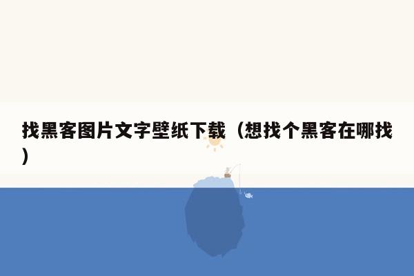 找黑客图片文字壁纸下载（想找个黑客在哪找）