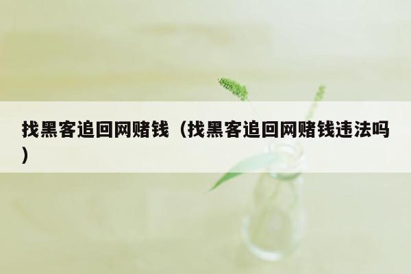 找黑客追回网赌钱（找黑客追回网赌钱违法吗）