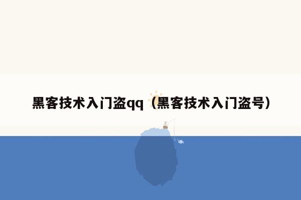 黑客技术入门盗qq（黑客技术入门盗号）