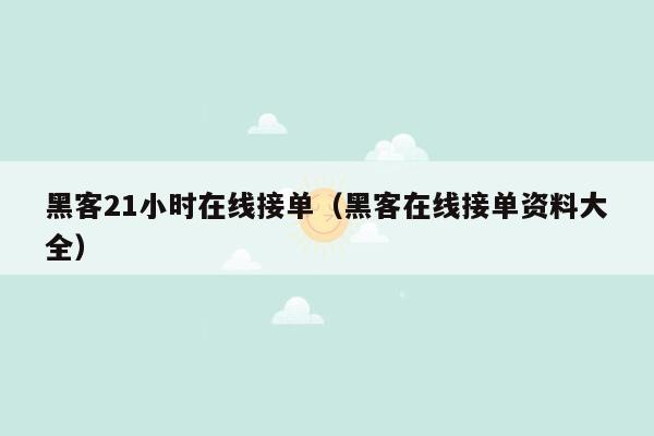 黑客21小时在线接单（黑客在线接单资料大全）