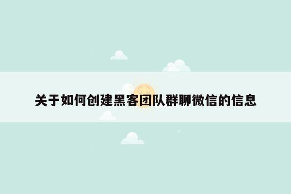 关于如何创建黑客团队群聊微信的信息