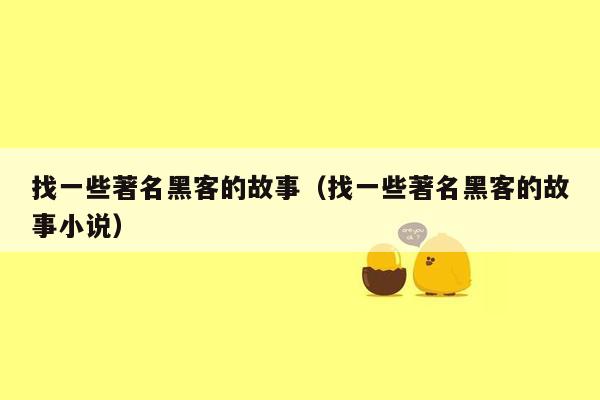 找一些著名黑客的故事（找一些著名黑客的故事小说）