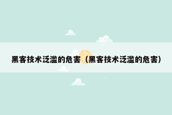 黑客技术泛滥的危害（黑客技术泛滥的危害）