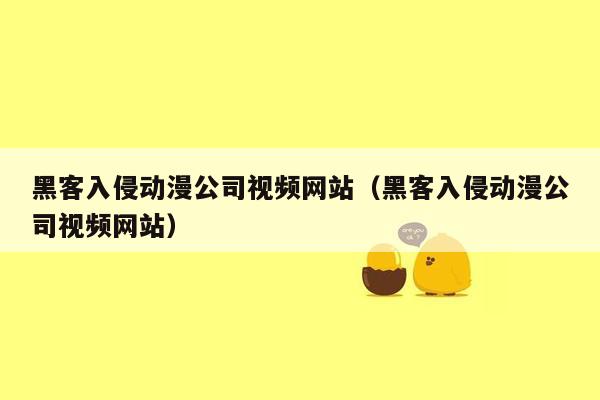 黑客入侵动漫公司视频网站（黑客入侵动漫公司视频网站）