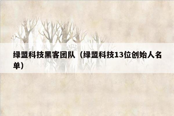 绿盟科技黑客团队（绿盟科技13位创始人名单）