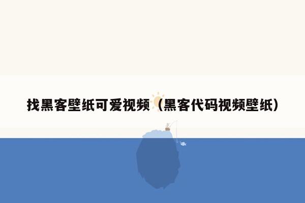 找黑客壁纸可爱视频（黑客代码视频壁纸）