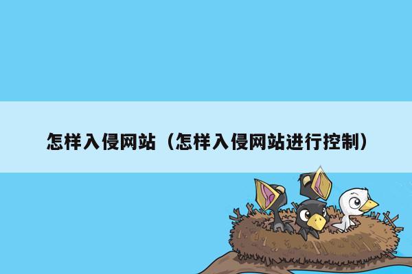 怎样入侵网站（怎样入侵网站进行控制）