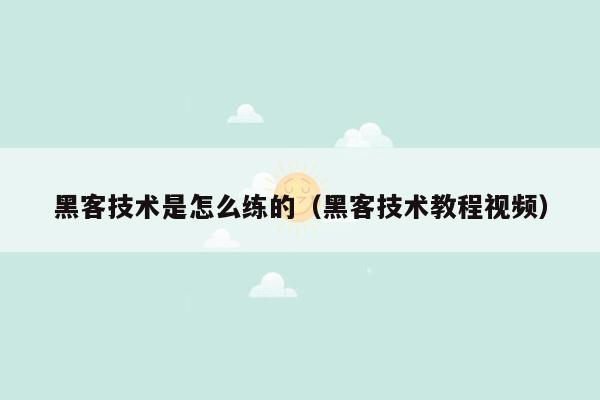 黑客技术是怎么练的（黑客技术教程视频）