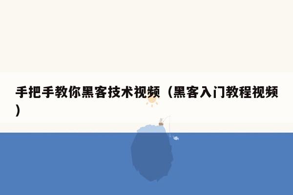 手把手教你黑客技术视频（黑客入门教程视频）