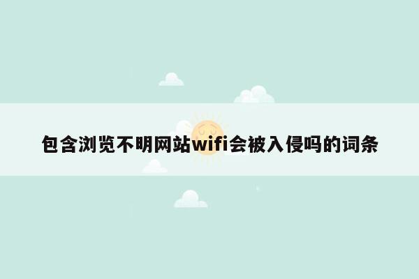 包含浏览不明网站wifi会被入侵吗的词条