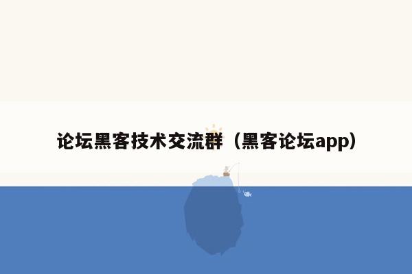 论坛黑客技术交流群（黑客论坛app）