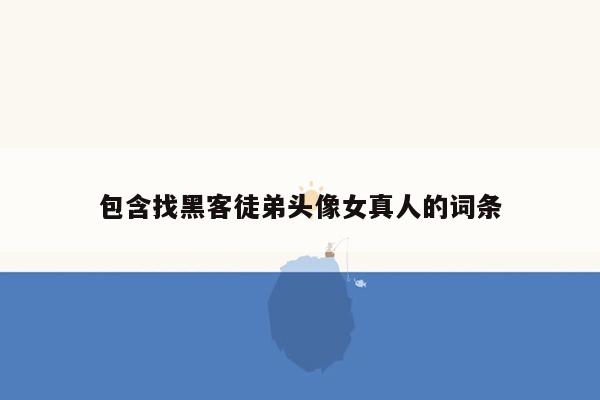 包含找黑客徒弟头像女真人的词条