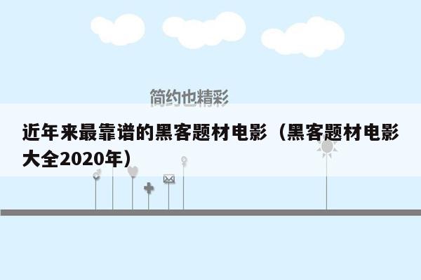 近年来最靠谱的黑客题材电影（黑客题材电影大全2020年）